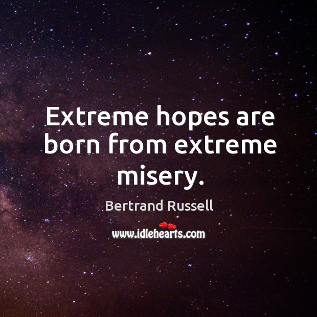 Extreme hopes are born from extreme misery. Bertrand Russell Picture Quote