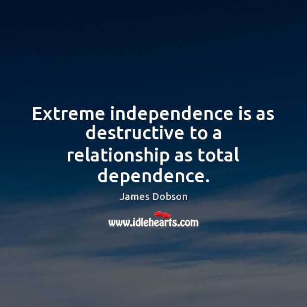Extreme independence is as destructive to a relationship as total dependence. James Dobson Picture Quote