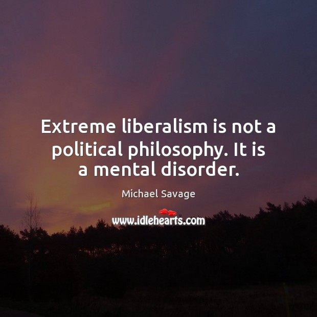 Extreme liberalism is not a political philosophy. It is a mental disorder. Michael Savage Picture Quote