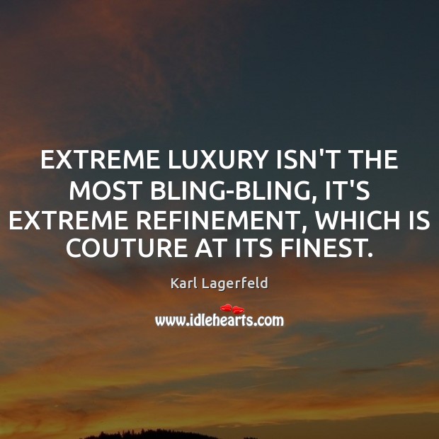 EXTREME LUXURY ISN’T THE MOST BLING-BLING, IT’S EXTREME REFINEMENT, WHICH IS COUTURE Karl Lagerfeld Picture Quote