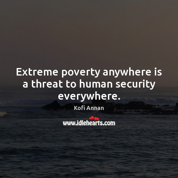 Extreme poverty anywhere is a threat to human security everywhere. Kofi Annan Picture Quote