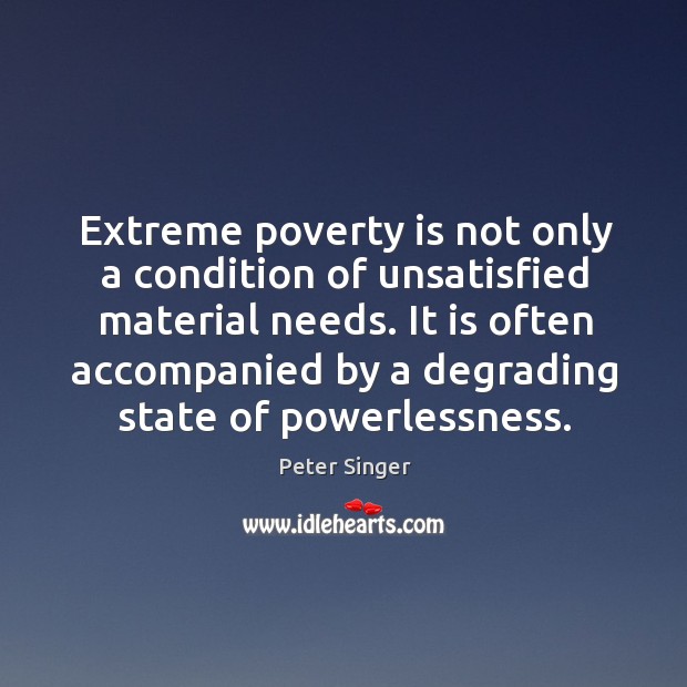 Extreme poverty is not only a condition of unsatisfied material needs. It Peter Singer Picture Quote