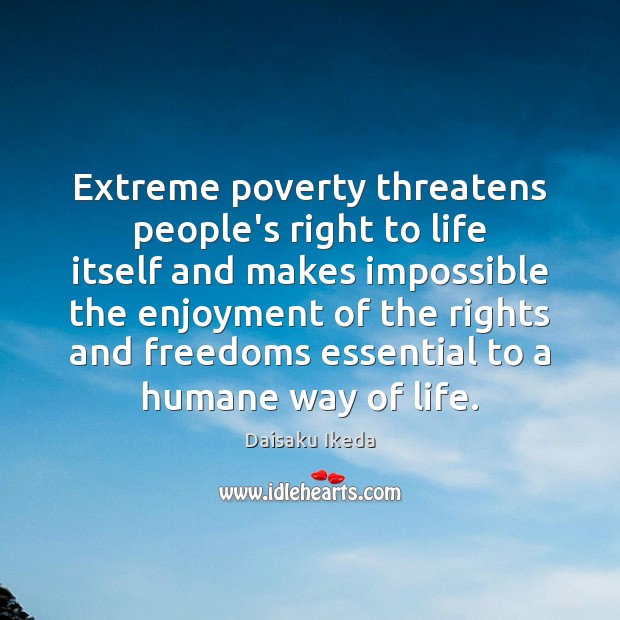 Extreme poverty threatens people’s right to life itself and makes impossible the Daisaku Ikeda Picture Quote