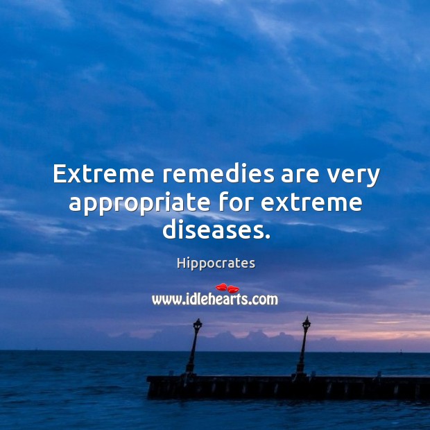 Extreme remedies are very appropriate for extreme diseases. Hippocrates Picture Quote