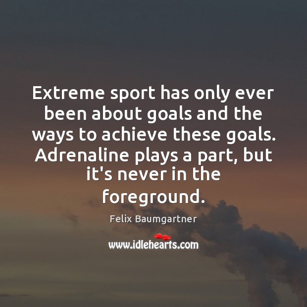 Extreme sport has only ever been about goals and the ways to Felix Baumgartner Picture Quote