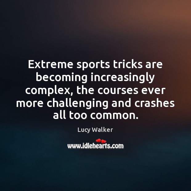 Extreme sports tricks are becoming increasingly complex, the courses ever more challenging Lucy Walker Picture Quote