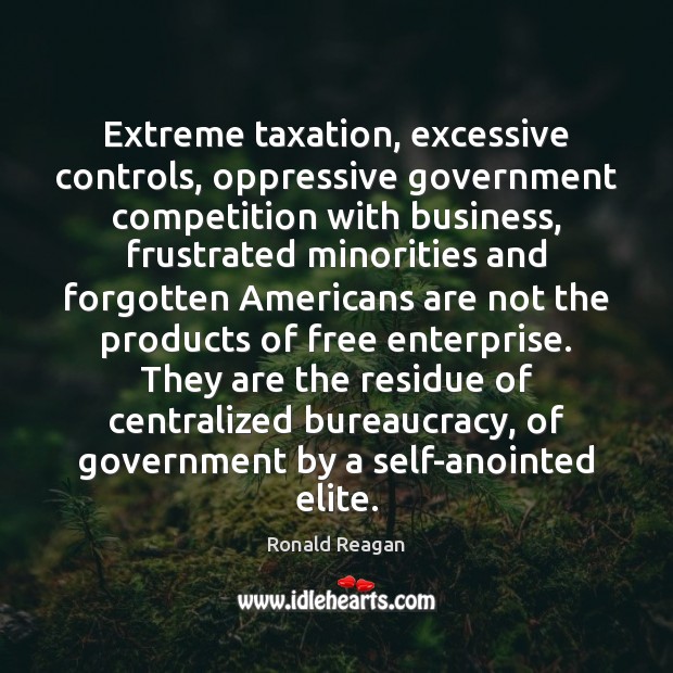 Extreme taxation, excessive controls, oppressive government competition with business, frustrated minorities and Ronald Reagan Picture Quote