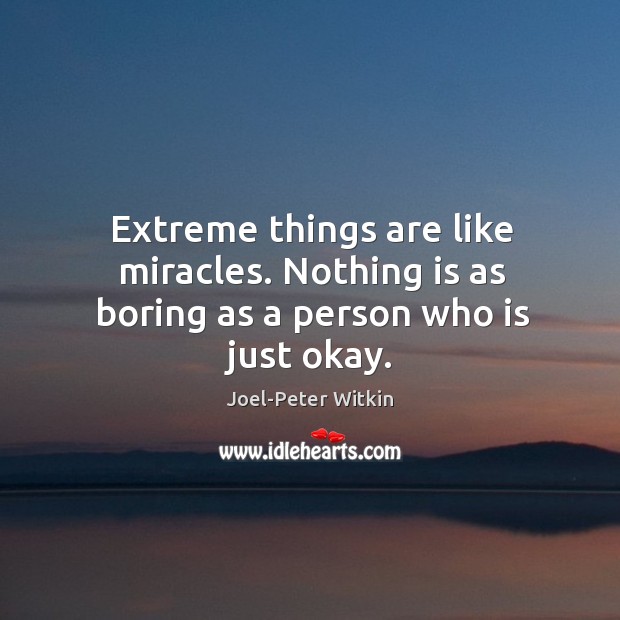 Extreme things are like miracles. Nothing is as boring as a person who is just okay. Image