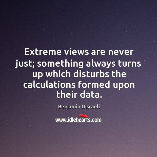 Extreme views are never just; something always turns up which disturbs the Benjamin Disraeli Picture Quote