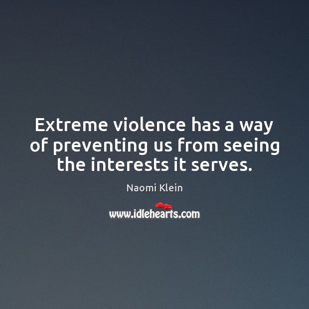 Extreme violence has a way of preventing us from seeing the interests it serves. Naomi Klein Picture Quote