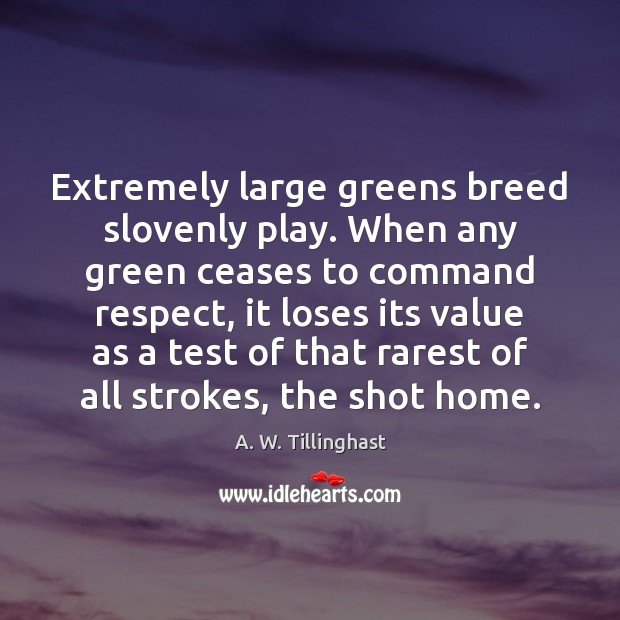 Extremely large greens breed slovenly play. When any green ceases to command A. W. Tillinghast Picture Quote