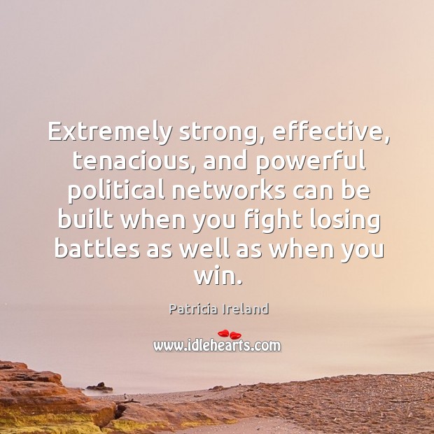 Extremely strong, effective, tenacious, and powerful political networks can be built when Patricia Ireland Picture Quote