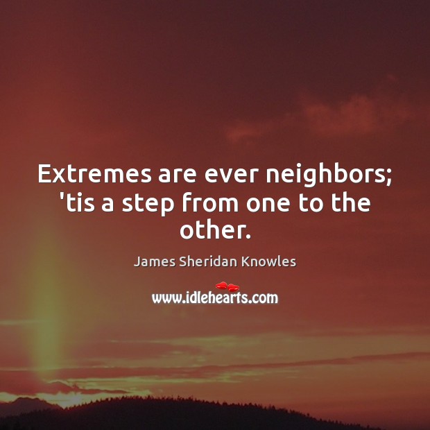 Extremes are ever neighbors; ’tis a step from one to the other. James Sheridan Knowles Picture Quote