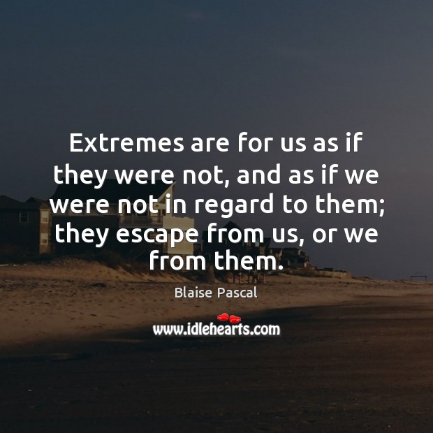 Extremes are for us as if they were not, and as if Blaise Pascal Picture Quote