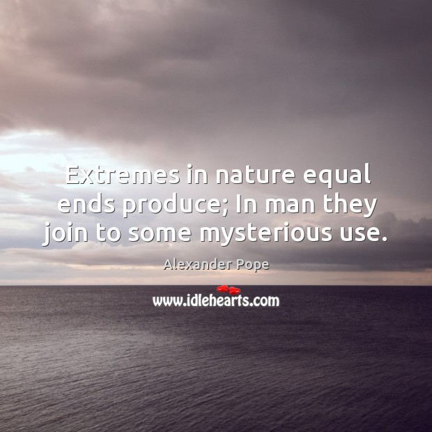 Extremes in nature equal ends produce; in man they join to some mysterious use. Alexander Pope Picture Quote