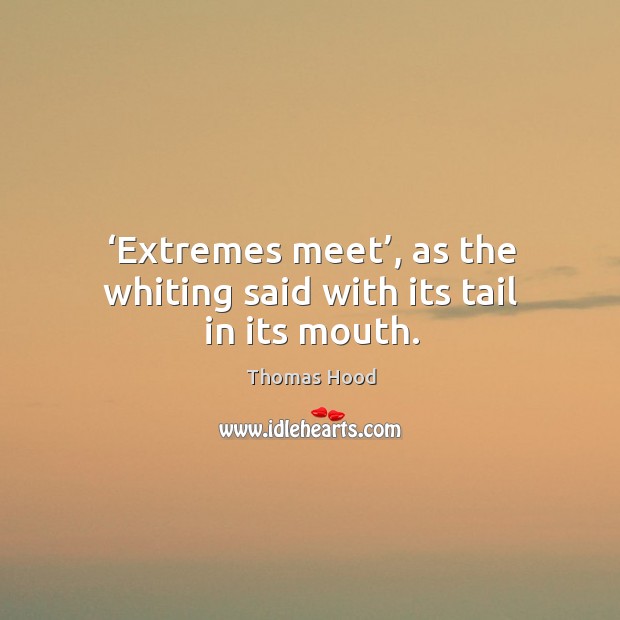 Extremes meet, as the whiting said with its tail in its mouth. Image