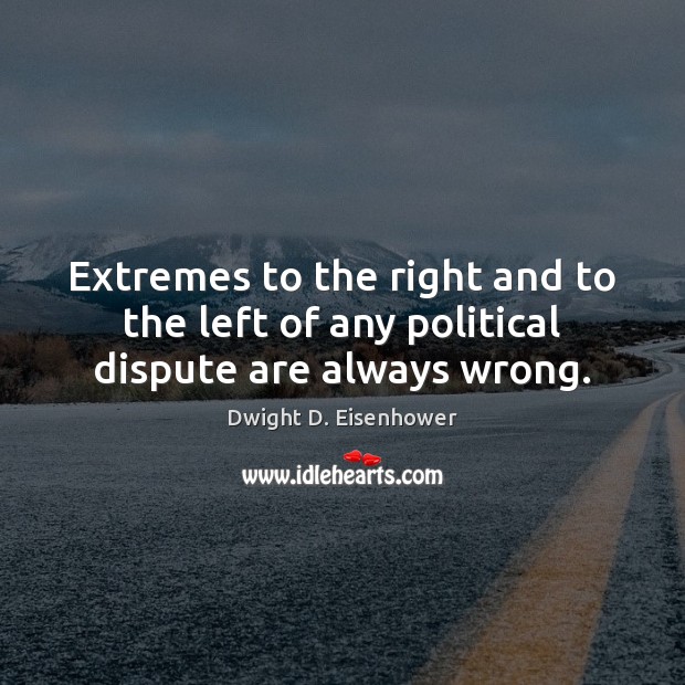 Extremes to the right and to the left of any political dispute are always wrong. Image
