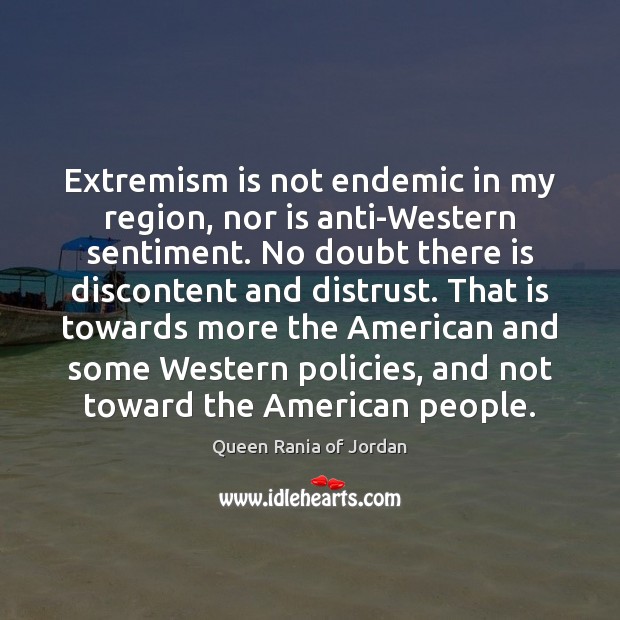 Extremism is not endemic in my region, nor is anti-Western sentiment. No Queen Rania of Jordan Picture Quote