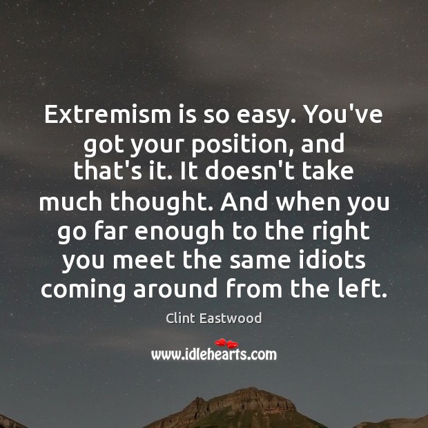 Extremism is so easy. You’ve got your position, and that’s it. It Image