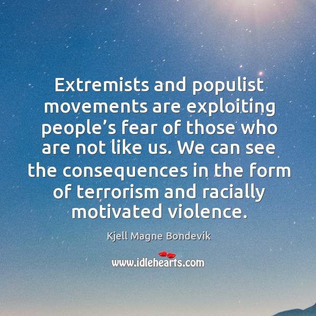 Extremists and populist movements are exploiting people’s fear of those who are not like us. Kjell Magne Bondevik Picture Quote