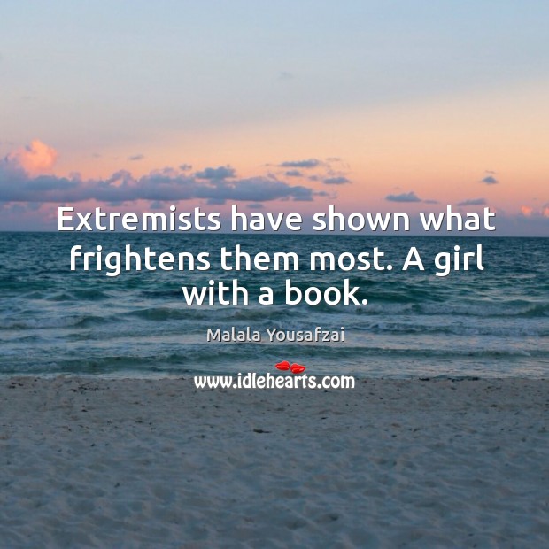Extremists have shown what frightens them most. A girl with a book. Malala Yousafzai Picture Quote