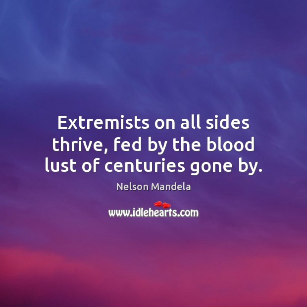 Extremists on all sides thrive, fed by the blood lust of centuries gone by. Nelson Mandela Picture Quote