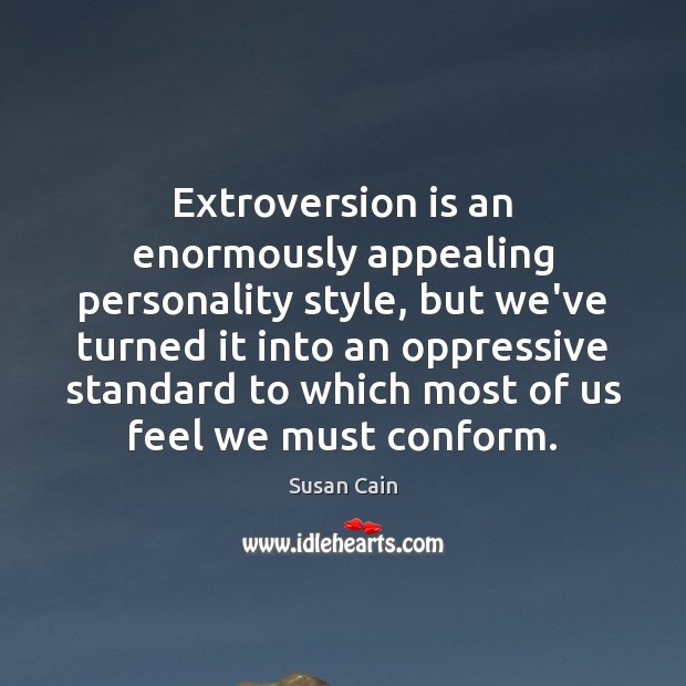 Extroversion is an enormously appealing personality style, but we’ve turned it into Susan Cain Picture Quote