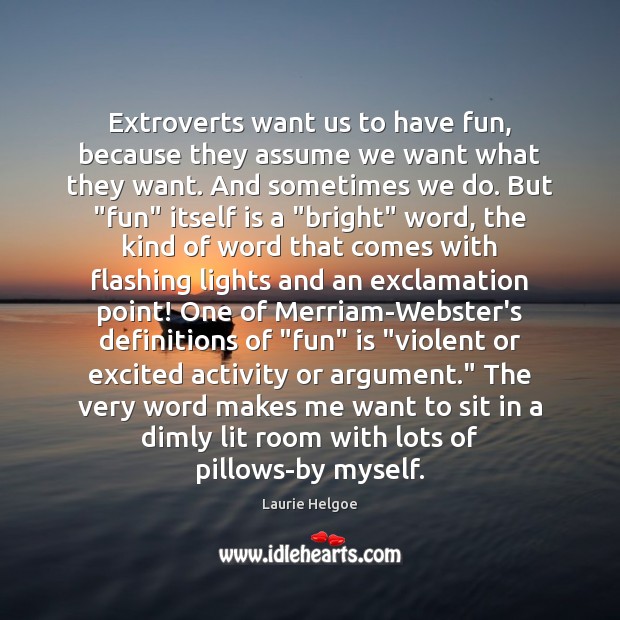 Extroverts want us to have fun, because they assume we want what Laurie Helgoe Picture Quote