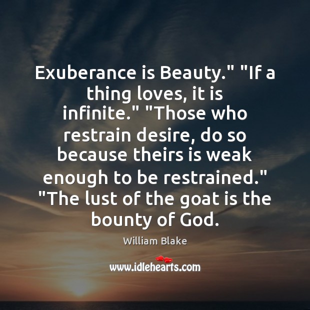 Exuberance is Beauty.” “If a thing loves, it is infinite.” “Those who William Blake Picture Quote
