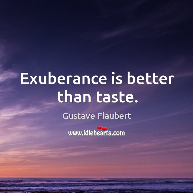 Exuberance is better than taste. Gustave Flaubert Picture Quote