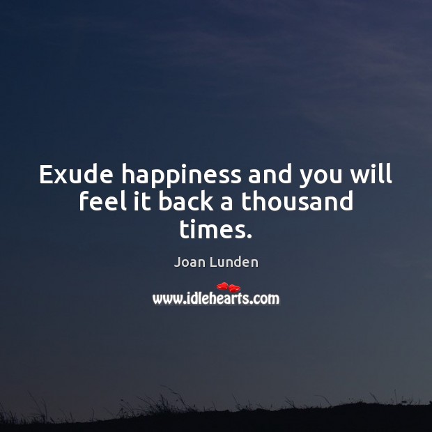 Exude happiness and you will feel it back a thousand times. Joan Lunden Picture Quote