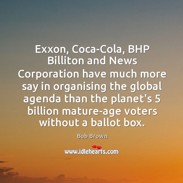 Exxon, Coca-Cola, BHP Billiton and News Corporation have much more say in Bob Brown Picture Quote