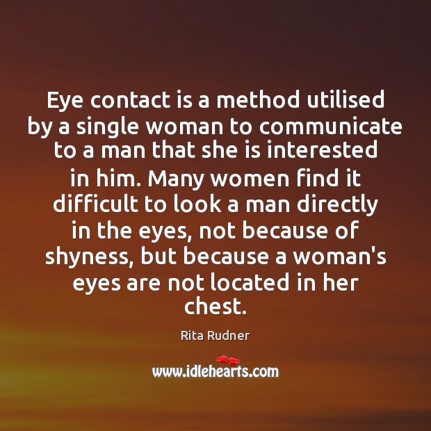Eye contact is a method utilised by a single woman to communicate Rita Rudner Picture Quote