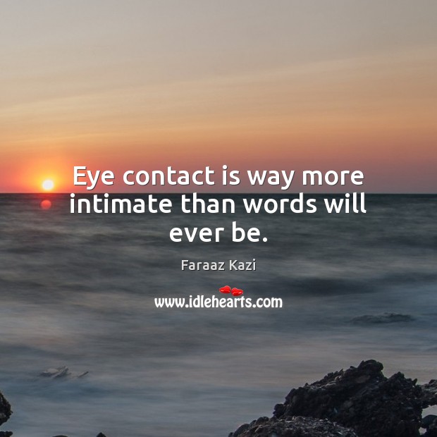 Eye contact is way more intimate than words will ever be. Faraaz Kazi Picture Quote