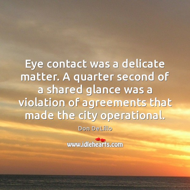 Eye contact was a delicate matter. A quarter second of a shared Don DeLillo Picture Quote