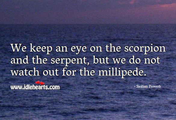 We keep an eye on the scorpion and the serpent, but we do not watch out for the millipede. Sicilian Proverbs Image