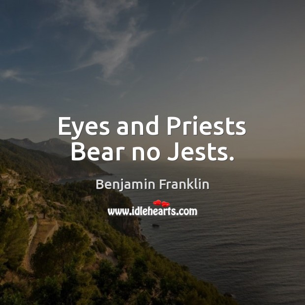 Eyes and Priests Bear no Jests. Benjamin Franklin Picture Quote