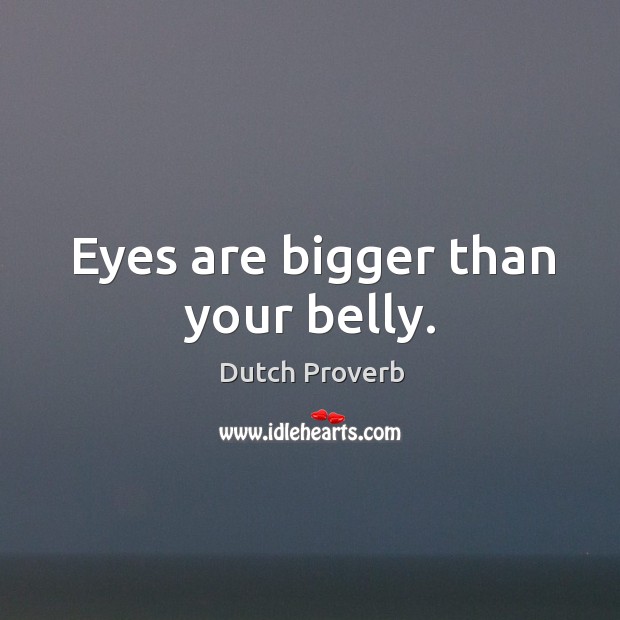 Eyes are bigger than your belly. Dutch Proverbs Image
