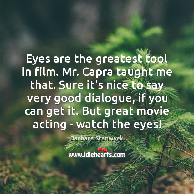 Eyes are the greatest tool in film. Mr. Capra taught me that. Image