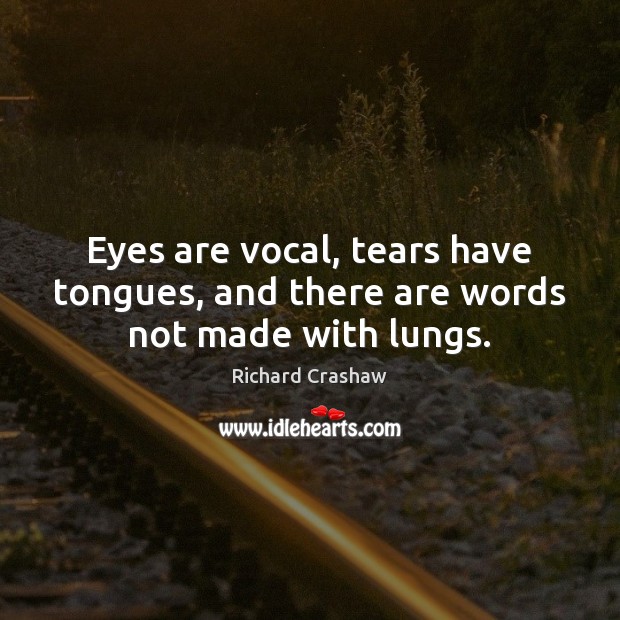 Eyes are vocal, tears have tongues, and there are words not made with lungs. Richard Crashaw Picture Quote