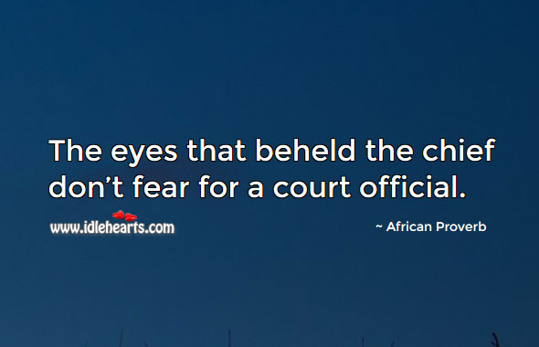 The eyes that beheld the chief don’t fear for a court official. Image