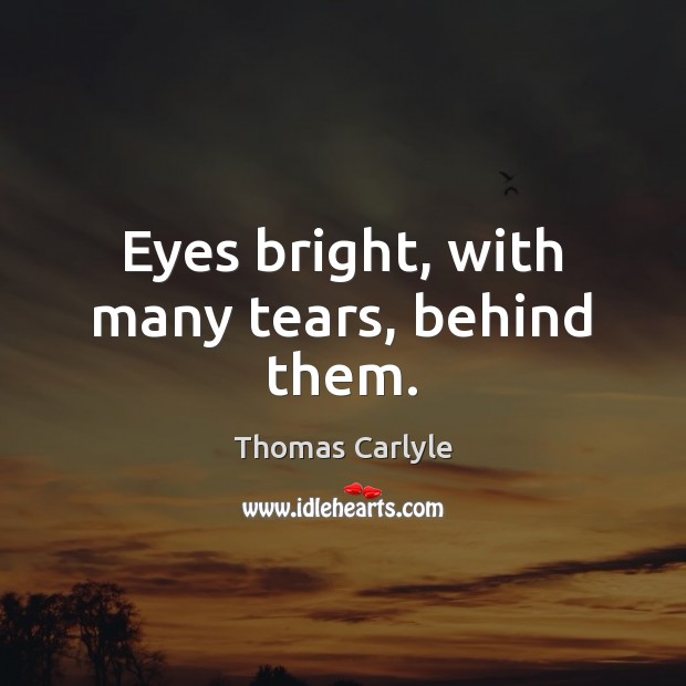 Eyes bright, with many tears, behind them. Thomas Carlyle Picture Quote