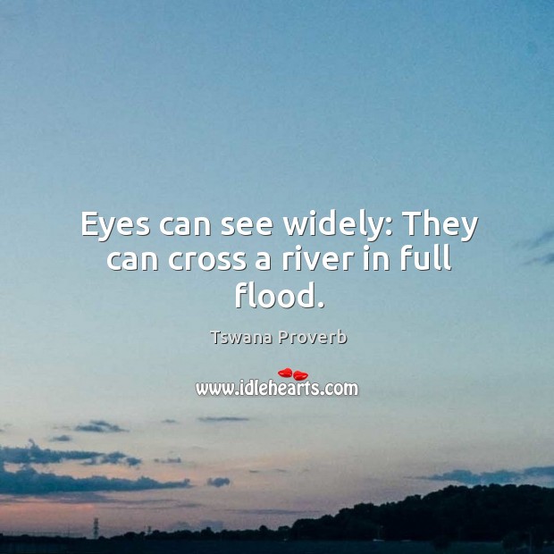 Eyes can see widely: they can cross a river in full flood. Tswana Proverbs Image