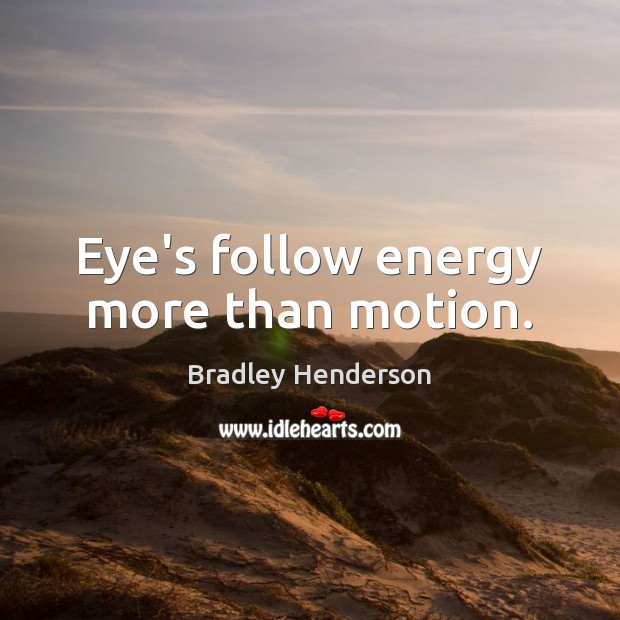 Eye’s follow energy more than motion. Bradley Henderson Picture Quote