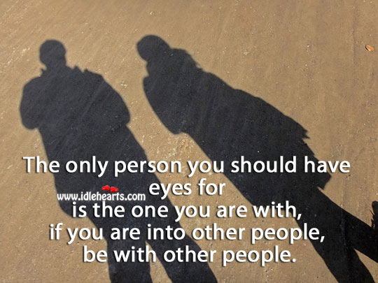 Only person you should have eyes for is the one you are with. People Quotes Image