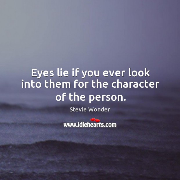 Eyes lie if you ever look into them for the character of the person. Stevie Wonder Picture Quote