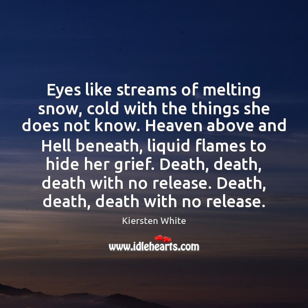 Eyes like streams of melting snow, cold with the things she does Kiersten White Picture Quote