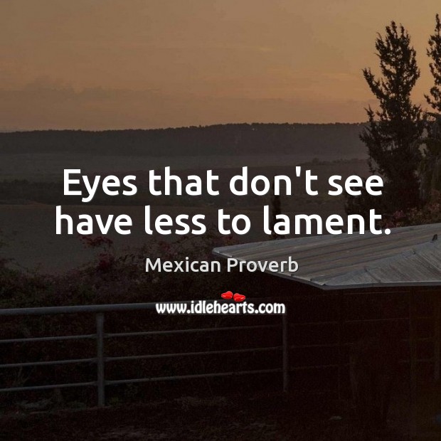 Eyes that don’t see have less to lament. Image