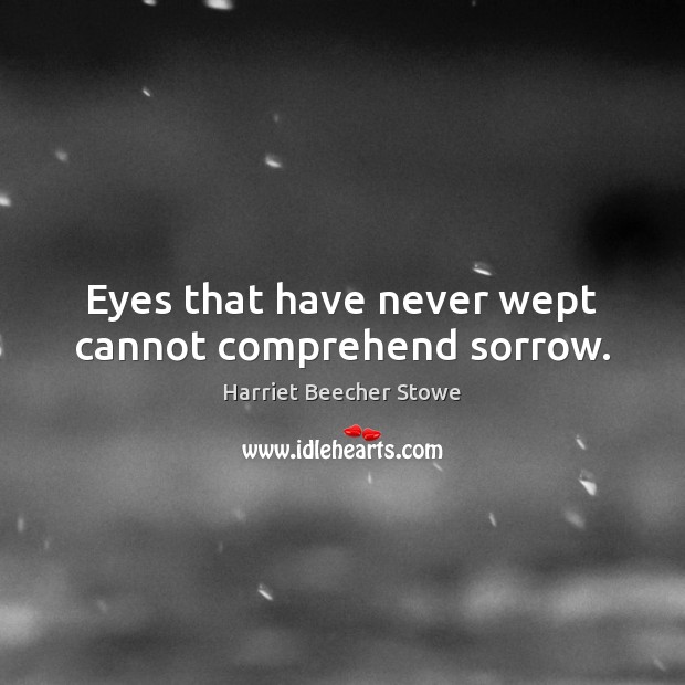 Eyes that have never wept cannot comprehend sorrow. Harriet Beecher Stowe Picture Quote