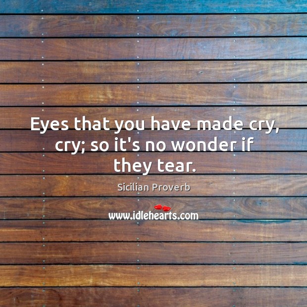 Eyes that you have made cry, cry; so it’s no wonder if they tear. Sicilian Proverbs Image